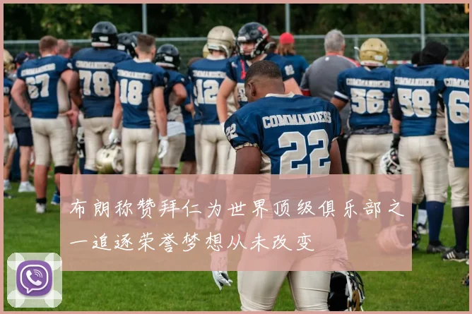 布朗称赞拜仁为世界顶级俱乐部之一追逐荣誉梦想从未改变
