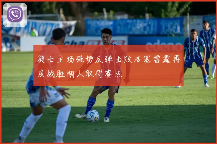 骑士主场强势反弹击败活塞雷霆再度战胜湖人取得赛点