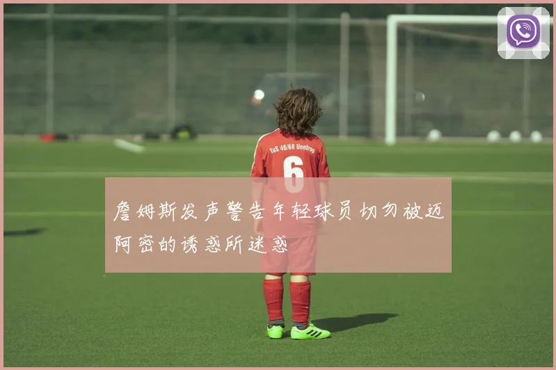 詹姆斯发声警告年轻球员切勿被迈阿密的诱惑所迷惑