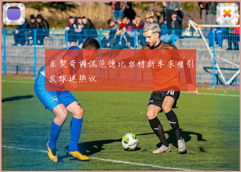 东契奇调侃范德比尔特新车求借引发球迷热议