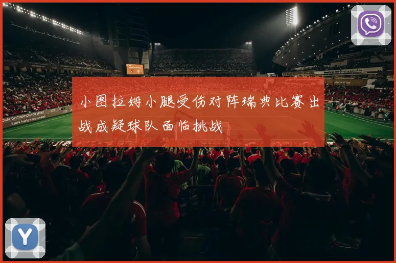 小图拉姆小腿受伤对阵瑞典比赛出战成疑球队面临挑战