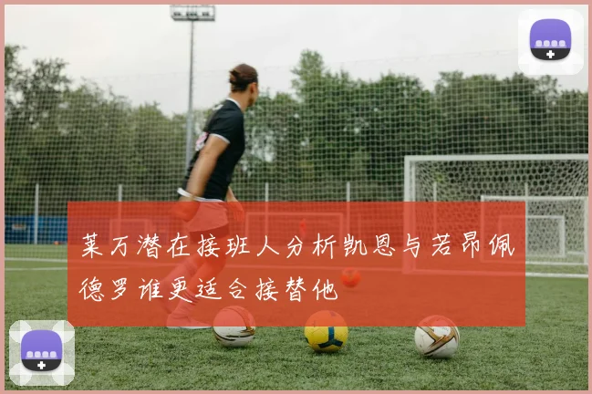 莱万潜在接班人分析凯恩与若昂佩德罗谁更适合接替他